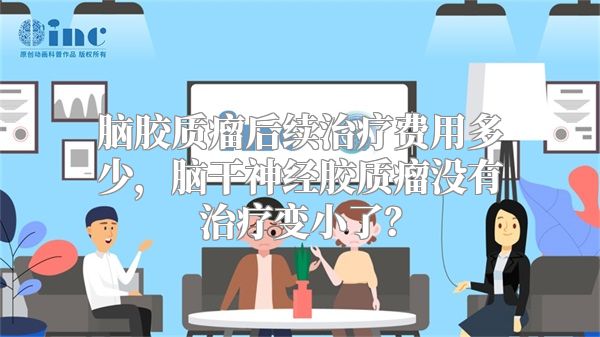 脑胶质瘤后续治疗费用多少，脑干神经胶质瘤没有治疗变小了？