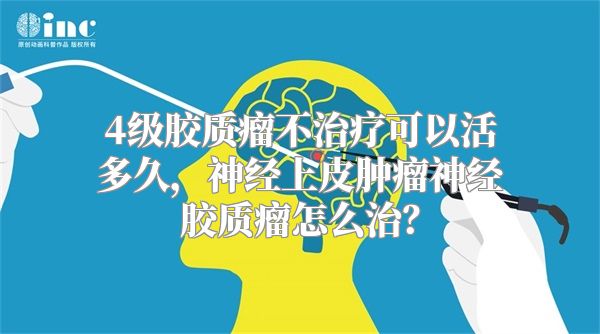 4级胶质瘤不治疗可以活多久，神经上皮肿瘤神经胶质瘤怎么治？