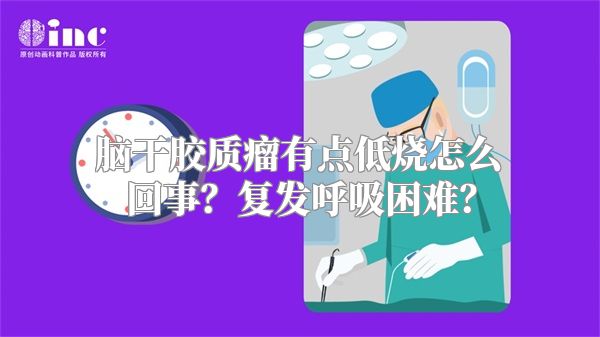 脑干胶质瘤有点低烧怎么回事？复发呼吸困难？