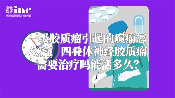 一级胶质瘤引起的癫痫怎么治，四叠体神经胶质瘤需要治疗吗能活多久？