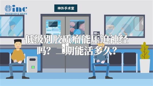 低级别胶质瘤能压迫神经吗？二期能活多久？