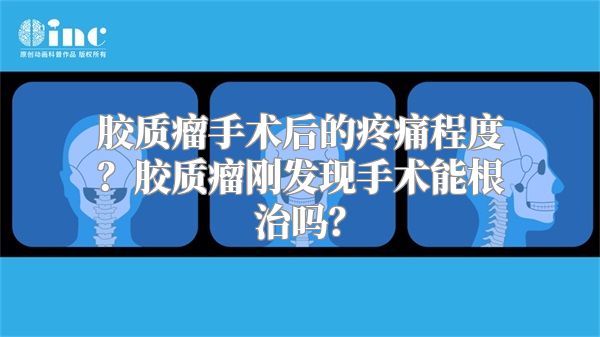 胶质瘤手术后的疼痛程度？胶质瘤刚发现手术能根治吗？