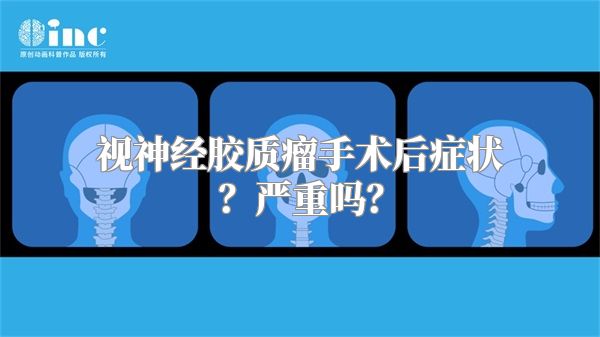 视神经胶质瘤手术后症状？严重吗？