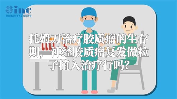 托姆刀治疗胶质瘤的生存期，神经胶质瘤复发做粒子植入治疗行吗？