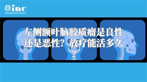 左侧额叶脑胶质瘤是良性还是恶性？放疗能活多久？