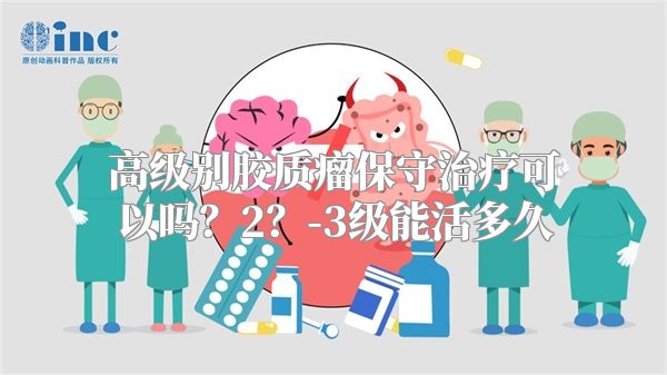 高级别胶质瘤保守治疗可以吗？2？-3级能活多久