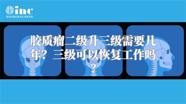 胶质瘤二级升三级需要几年？三级可以恢复工作吗？