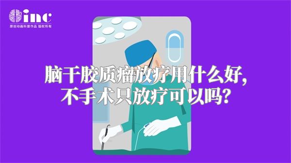 脑干胶质瘤放疗用什么好，不手术只放疗可以吗？