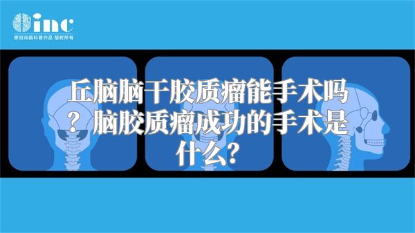 丘脑脑干胶质瘤能手术吗？脑胶质瘤成功的手术是什么？