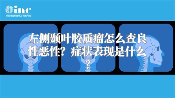 左侧颞叶胶质瘤怎么查良性恶性？症状表现是什么？