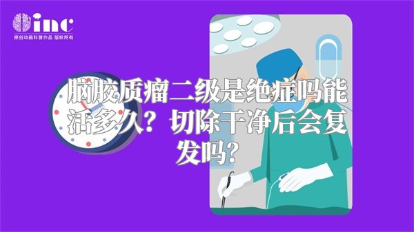 脑胶质瘤二级是绝症吗能活多久？切除干净后会复发吗？