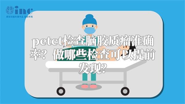 petct检查脑胶质瘤准确率？做哪些检查可以提前发现？