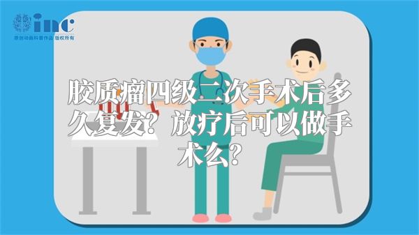 胶质瘤四级二次手术后多久复发？放疗后可以做手术么？