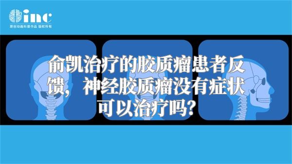 俞凯治疗的胶质瘤患者反馈，神经胶质瘤没有症状可以治疗吗？