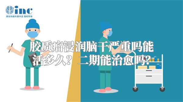 胶质瘤浸润脑干严重吗能活多久？二期能治愈吗？