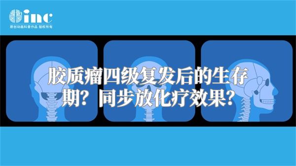 胶质瘤四级复发后的生存期？同步放化疗效果？