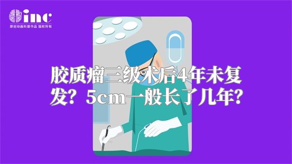 胶质瘤三级术后4年未复发？5cm一般长了几年？