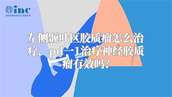 左侧颞叶区胶质瘤怎么治疗，pd一1治疗神经胶质瘤有效吗？