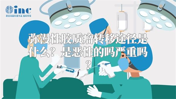 弥漫性胶质瘤转移途径是什么？是恶性的吗严重吗？