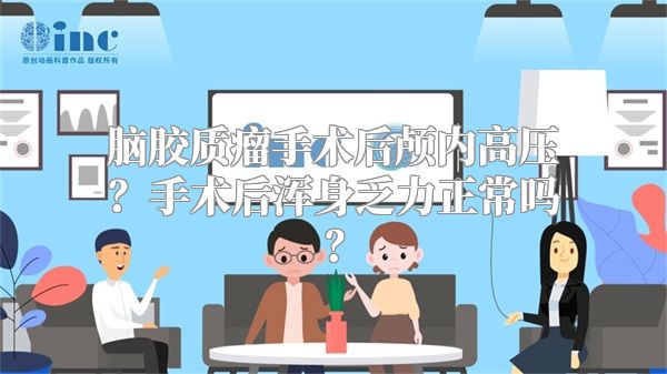 脑胶质瘤手术后颅内高压？手术后浑身乏力正常吗？