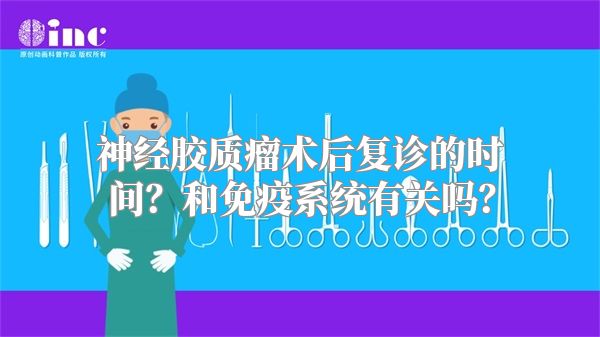 神经胶质瘤术后复诊的时间？和免疫系统有关吗？