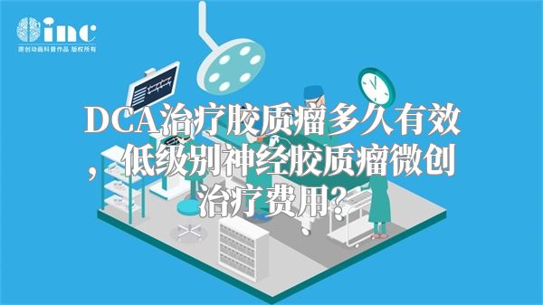 DCA治疗胶质瘤多久有效，低级别神经胶质瘤微创治疗费用？