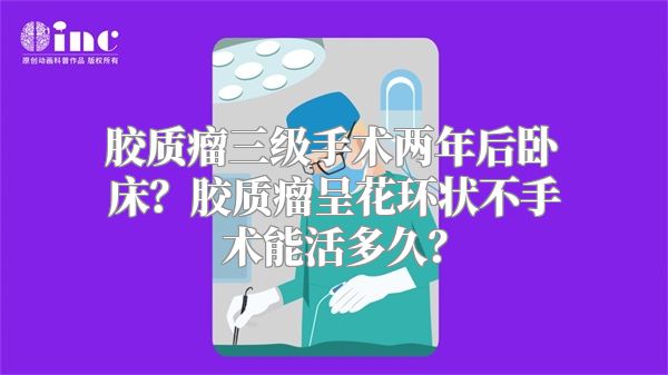 胶质瘤三级手术两年后卧床？胶质瘤呈花环状不手术能活多久？