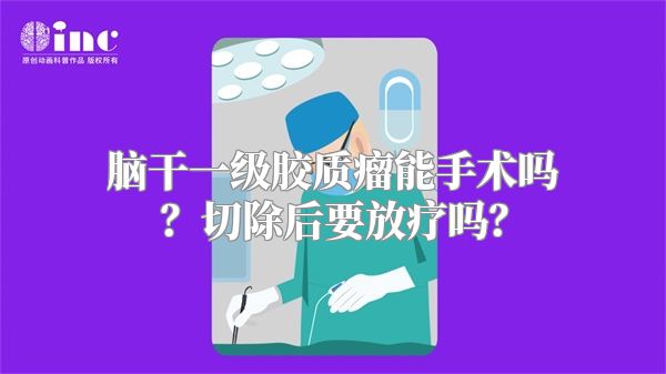 脑干一级胶质瘤能手术吗？切除后要放疗吗？