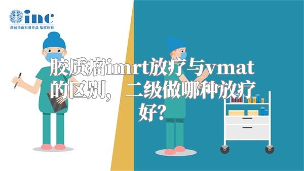 胶质瘤imrt放疗与vmat的区别，二级做哪种放疗好？