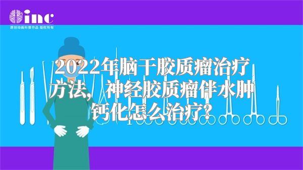 2022年脑干胶质瘤治疗方法，神经胶质瘤伴水肿钙化怎么治疗？