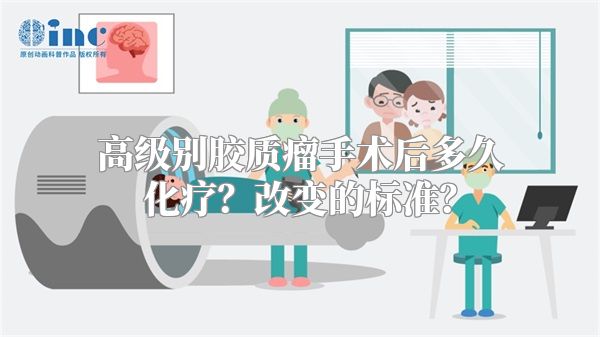 高级别胶质瘤手术后多久化疗？改变的标准？