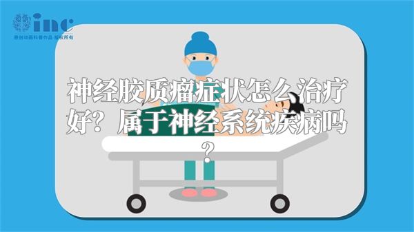 神经胶质瘤症状怎么治疗好？属于神经系统疾病吗？