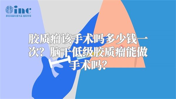 胶质瘤该手术吗多少钱一次？脑干低级胶质瘤能做手术吗？