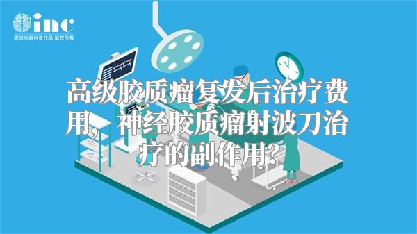 高级胶质瘤复发后治疗费用，神经胶质瘤射波刀治疗的副作用？