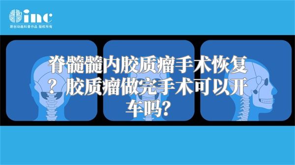 脊髓髓内胶质瘤手术恢复？胶质瘤做完手术可以开车吗？