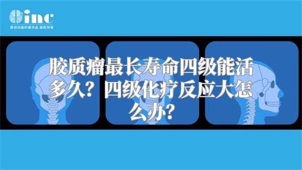 胶质瘤最长寿命四级能活多久？四级化疗反应大怎么办？