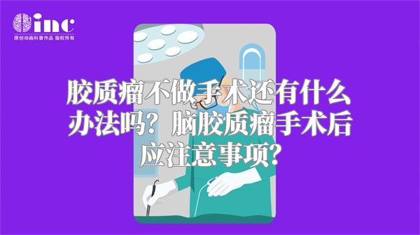 胶质瘤不做手术还有什么办法吗？脑胶质瘤手术后应注意事项？