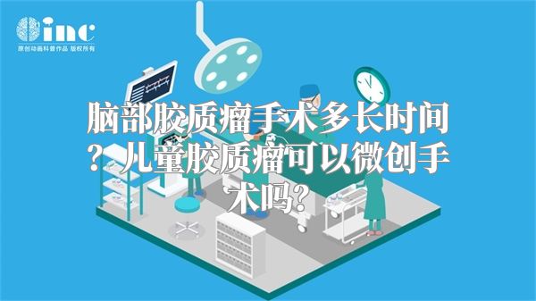 脑部胶质瘤手术多长时间？儿童胶质瘤可以微创手术吗？