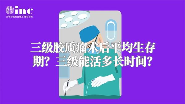 三级胶质瘤术后平均生存期？三级能活多长时间？