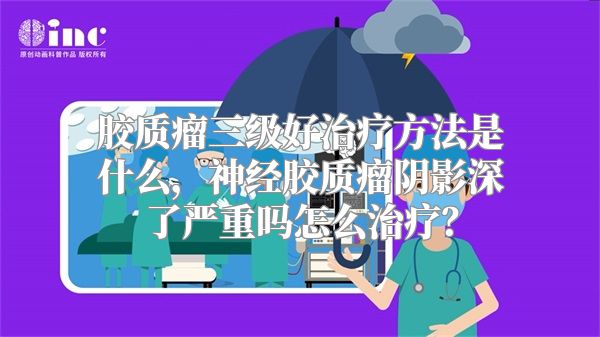 胶质瘤三级好治疗方法是什么，神经胶质瘤阴影深了严重吗怎么治疗？