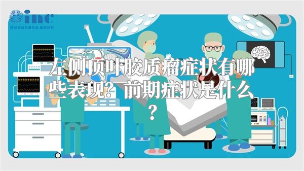 左侧顶叶胶质瘤症状有哪些表现？前期症状是什么？