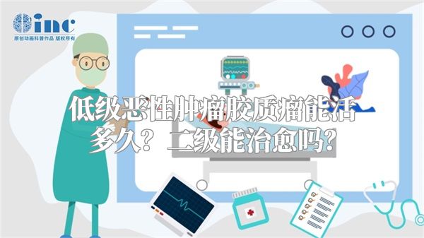 低级恶性肿瘤胶质瘤能活多久？二级能治愈吗？