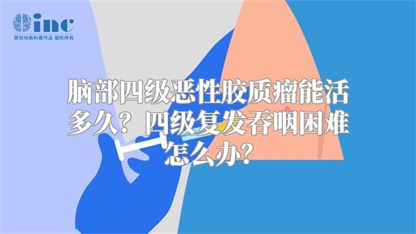 脑部四级恶性胶质瘤能活多久？四级复发吞咽困难怎么办？