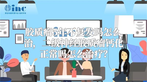 胶质瘤5年不复发吗怎么治，二级神经胶质瘤钙化正常吗怎么治疗？