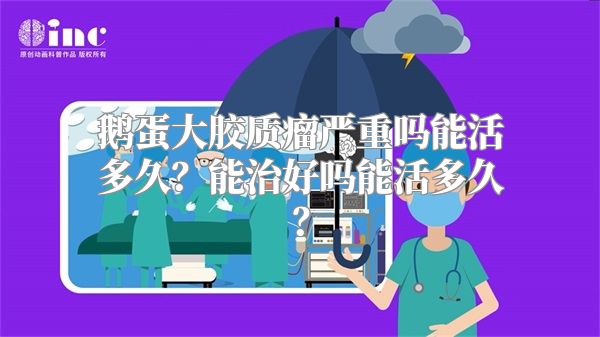 鹅蛋大胶质瘤严重吗能活多久？能治好吗能活多久？