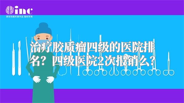 治疗胶质瘤四级的医院排名？四级医院2次报销么？