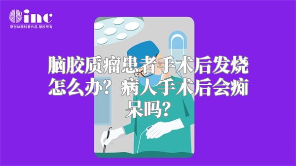 脑胶质瘤患者手术后发烧怎么办？病人手术后会痴呆吗？