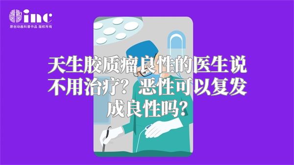 天生胶质瘤良性的医生说不用治疗？恶性可以复发成良性吗？