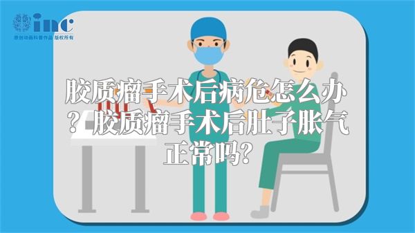 胶质瘤手术后病危怎么办？胶质瘤手术后肚子胀气正常吗？