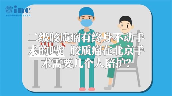 二级胶质瘤有终身不动手术的吗？胶质瘤在北京手术需要几个人陪护？